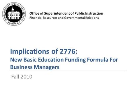 Office of Superintendent of Public Instruction Financial Resources and Governmental Relations Implications of 2776: New Basic Education Funding Formula.