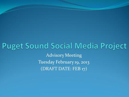 Advisory Meeting Tuesday February 19, 2013 (DRAFT DATE: FEB 17)