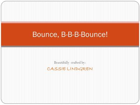 Beautifully crafted by: CASSIE LINDGREN Bounce, B-B-B-Bounce!