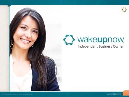 © 2012 WakeUpNow, Inc. All Rights Reserved.. It doesn’t matter HOW good WakeUpNow is if you don’t know HOW to share the business.