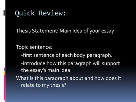 Quick Review: Thesis Statement: Main idea of your essay Topic sentence: -first sentence of each body paragraph. -introduce how this paragraph will support.