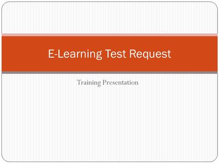 Training Presentation E-Learning Test Request. Objective Provide Test Center staff members with information about the e-learning test request process.