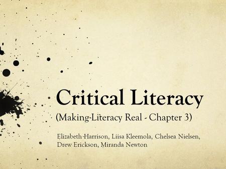 Critical Literacy (Making Literacy Real - Chapter 3) Elizabeth Harrison, Liisa Kleemola, Chelsea Nielsen, Drew Erickson, Miranda Newton.