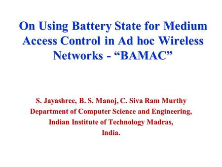 On Using Battery State for Medium Access Control in Ad hoc Wireless Networks - “BAMAC” S. Jayashree, B. S. Manoj, C. Siva Ram Murthy Department of Computer.