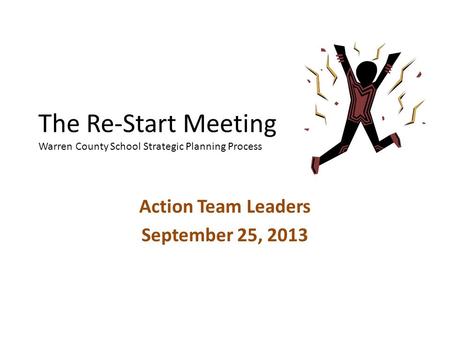 The Re-Start Meeting Warren County School Strategic Planning Process Action Team Leaders September 25, 2013.