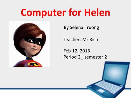 Computer for Helen By Selena Truong Teacher: Mr Rich Feb 12, 2013 Period 2_ semester 2.