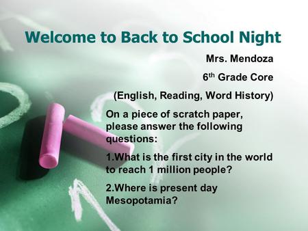 Welcome to Back to School Night Mrs. Mendoza 6 th Grade Core (English, Reading, Word History) On a piece of scratch paper, please answer the following.