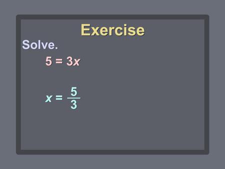 Exercise Solve. 5 = 3x x = 5 3.