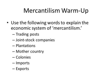 Mercantilism Warm-Up Use the following words to explain the economic system of ‘mercantilism.’ Trading posts Joint-stock companies Plantations Mother country.