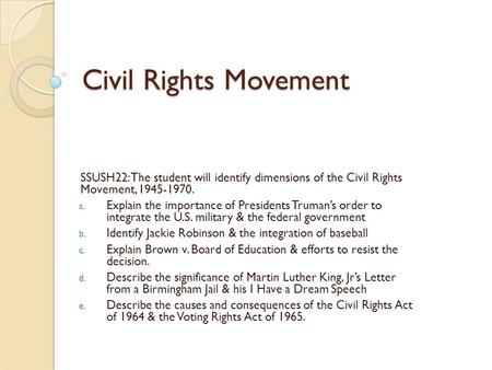 Civil Rights Movement SSUSH22: The student will identify dimensions of the Civil Rights Movement, 1945-1970. Explain the importance of Presidents Truman’s.