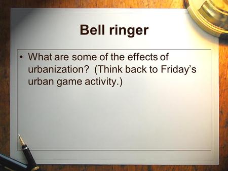 Bell ringer What are some of the effects of urbanization? (Think back to Friday’s urban game activity.)
