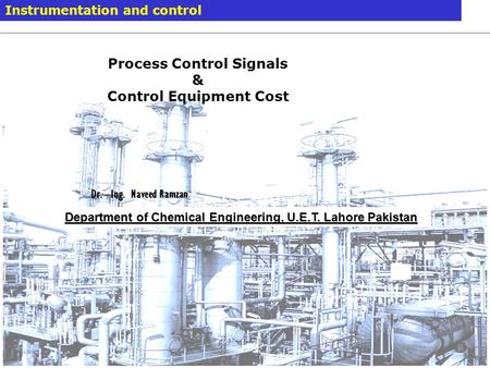 Modelling and Simulation 7. September 2014 / Dr. –Ing Naveed Ramzan 1 Instrumentation and control Department of Chemical Engineering, U.E.T. Lahore Pakistan.