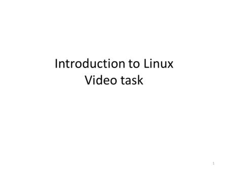 Introduction to Linux Video task 1. Five reasons to use Linux Data security Price Reliability It is modified for the needs of a user It is easy to use.