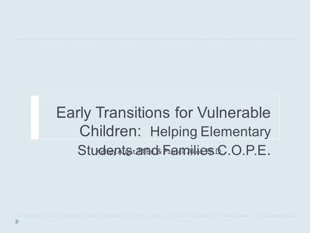 Early Transitions for Vulnerable Children: Helping Elementary Students and Families C.O.P.E. Kelsey Augst, M.Ed. & Patrick Akos, Ph.D.