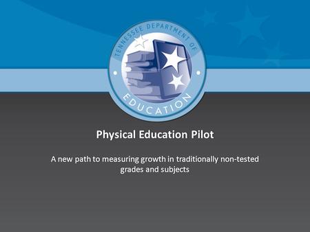 Physical Education PilotPhysical Education Pilot A new path to measuring growth in traditionally non-tested grades and subjects.