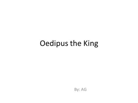 Oedipus the King By: AG. First sends his brother-in-law to Oracle to figure out how to catch the murder of the first king. GO TO ORACLE! Uhh?