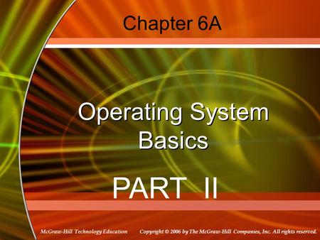 Copyright © 2006 by The McGraw-Hill Companies, Inc. All rights reserved. McGraw-Hill Technology Education Chapter 6A Operating System Basics PART II.