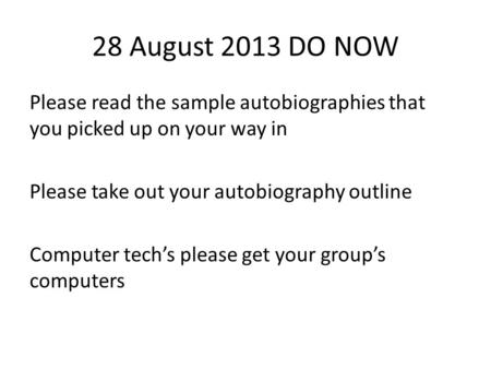 28 August 2013 DO NOW Please read the sample autobiographies that you picked up on your way in Please take out your autobiography outline Computer tech’s.