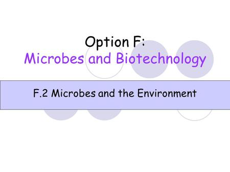 Option F: Microbes and Biotechnology F.2 Microbes and the Environment.