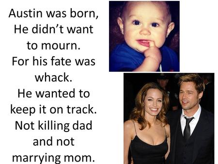 Austin was born, He didn’t want to mourn. For his fate was whack. He wanted to keep it on track. Not killing dad and not marrying mom.