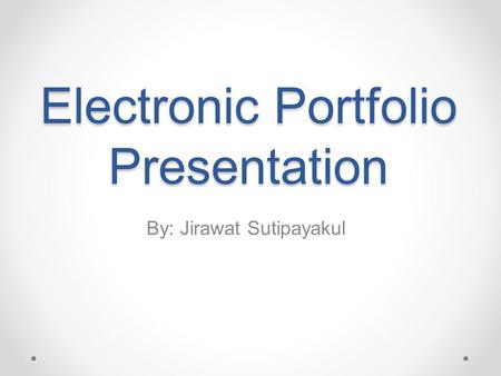 Electronic Portfolio Presentation By: Jirawat Sutipayakul.
