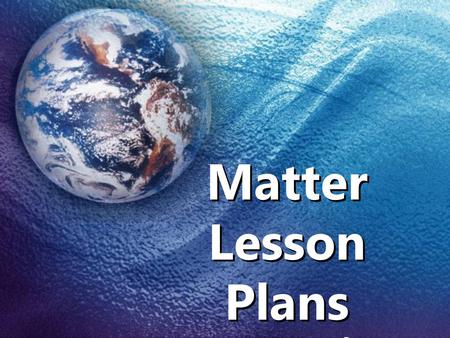 Matter Lesson Plans By: Ms. J. Helton