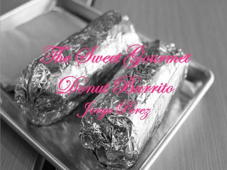 The Sweet Gourmet Donut Burrito Jorge Perez The Doughnut Burrito The doughnut burrito is a doughnut tortilla filled with any ten sweet toppings of your.
