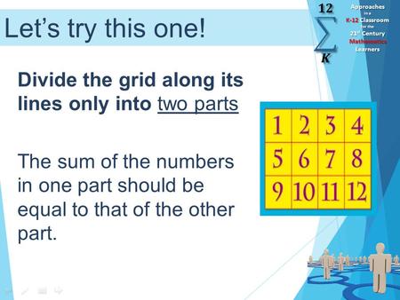 Approaches in a K-12 Classroom for the 21 st Century Mathematics Learners Let’s try this one! Divide the grid along its lines only into two parts The sum.