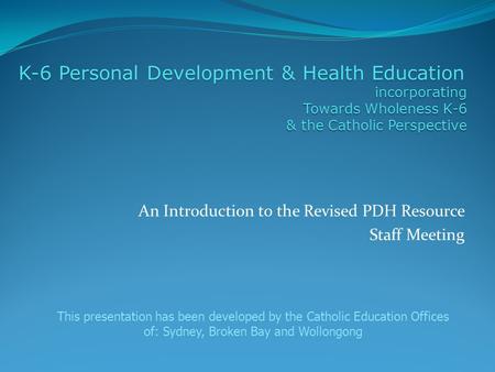 An Introduction to the Revised PDH Resource Staff Meeting K-6 Personal Development & Health Education incorporating Towards Wholeness K-6 & the Catholic.