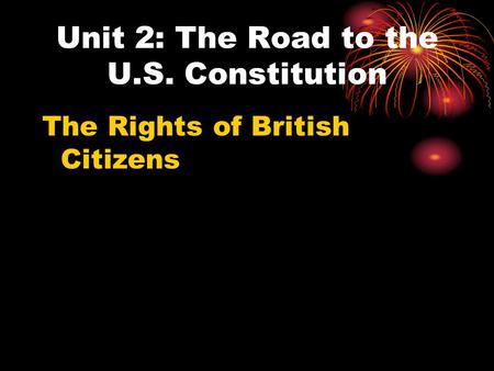 Unit 2: The Road to the U.S. Constitution The Rights of British Citizens.