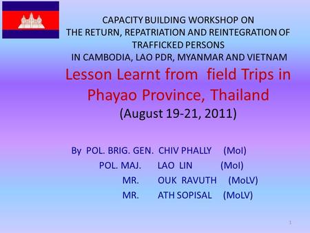 CAPACITY BUILDING WORKSHOP ON THE RETURN, REPATRIATION AND REINTEGRATION OF TRAFFICKED PERSONS IN CAMBODIA, LAO PDR, MYANMAR AND VIETNAM Lesson Learnt.