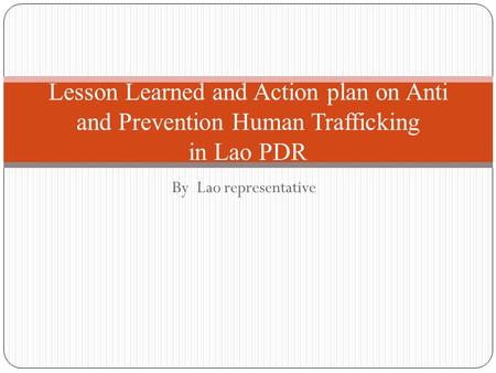 By Lao representative Lesson Learned and Action plan on Anti and Prevention Human Trafficking in Lao PDR.