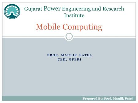 PROF. MAULIK PATEL CED, GPERI Mobile Computing Gujarat Power Engineering and Research Institute 1 Prepared By: Prof. Maulik Patel.