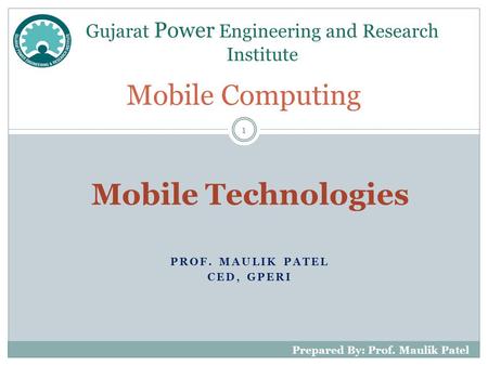 PROF. MAULIK PATEL CED, GPERI Mobile Computing Gujarat Power Engineering and Research Institute 1 Prepared By: Prof. Maulik Patel Mobile Technologies.