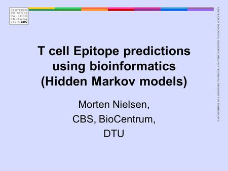 CENTER FOR BIOLOGICAL SEQUENCE ANALYSISTECHNICAL UNIVERSITY OF DENMARK DTU T cell Epitope predictions using bioinformatics (Hidden Markov models) Morten.