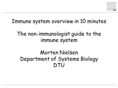 Immune system overview in 10 minutes The non-immunologist guide to the immune system Morten Nielsen Department of Systems Biology DTU.