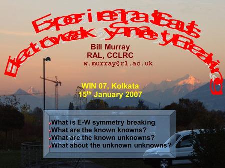 W.Murray PPD 1 Bill Murray RAL, CCLRC WIN 07, Kolkata 15 th January 2007 What is E-W symmetry breaking What are the known knowns? What.