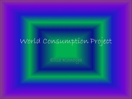 World Consumption Project Ellie Konoya. 1.What country has the largest column? What are the reasons that you think that this country has the highest.