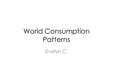 World Consumption Patterns Evelyn C.. GDP Per Capita.