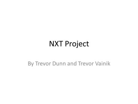 NXT Project By Trevor Dunn and Trevor Vainik. Description It moves and stuff…………. Our NXT bot moves around as its programmed to. It was originally made.