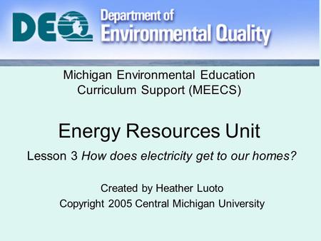 Michigan Environmental Education Curriculum Support (MEECS) Michigan Environmental Education Curriculum Support (MEECS) Energy Resources Unit Lesson 3.