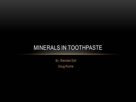 By: Brendan Doll Doug Roche MINERALS IN TOOTHPASTE.
