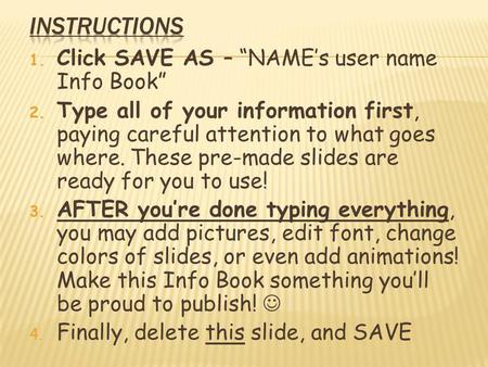 1. Click SAVE AS – “NAME’s user name Info Book” 2. Type all of your information first, paying careful attention to what goes where. These pre-made slides.