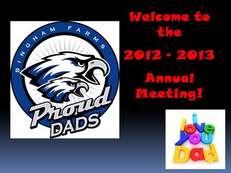 Welcome to the 2012 - 2013 Annual Meeting!.  Agenda  Welcome – Russ Facione  Proud Dads’ overview – Chris Kondak, Rod Sample, Steve Ruszkowski  Schedule.