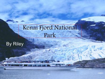 Kenai Fjord National Park By Riley. Location It is located in south Alaska near Seward. Kenai Fjord.