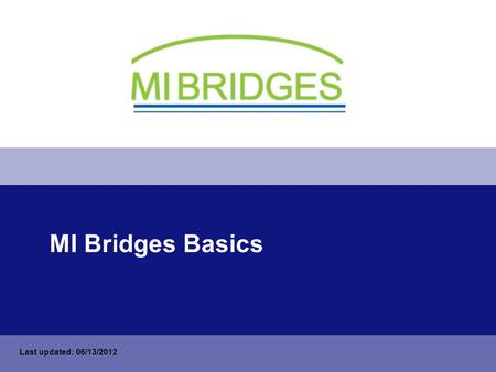 MI Bridges Basics Last updated: 06/13/2012. How to Take this Training On the bottom status bar, click the Slide Show icon. If you cannot see the bottom.