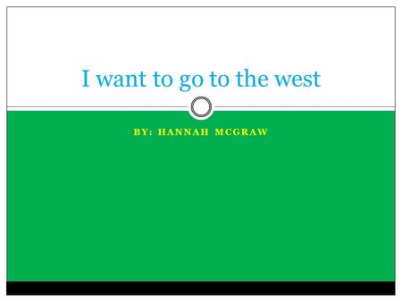 BY: HANNAH MCGRAW I want to go to the west. I want to go to the West.  Question: Reasons you would like to go there.  Answer: I would like to go there.
