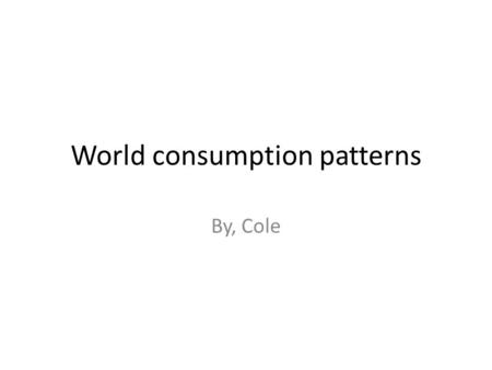 World consumption patterns By, Cole. Oil consumption 1.What country has the largest column? What are the reasons that you think that this country has.