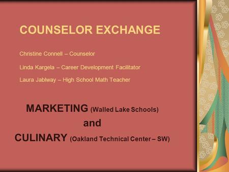 COUNSELOR EXCHANGE Christine Connell – Counselor Linda Kargela – Career Development Facilitator Laura Jablway – High School Math Teacher MARKETING (Walled.