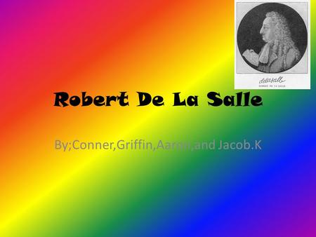 Robert De La Salle By;Conner,Griffin,Aaron,and Jacob.K.